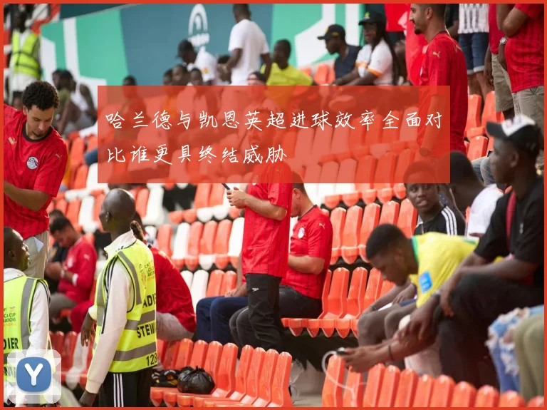 哈兰德与凯恩英超进球效率全面对比谁更具终结威胁